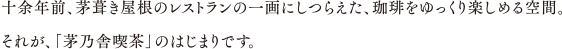 十余年前、茅葺き屋根のレストランの一画にしつらえた、珈琲をゆっくり楽しめる空間。それが、「茅乃舎珈琲」のはじまりです。