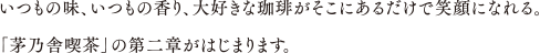 いつもの味、いつもの香り、大好きな珈琲がそこにあるだけで笑顔になれる。「茅乃舎喫茶」の第二章がはじまります。