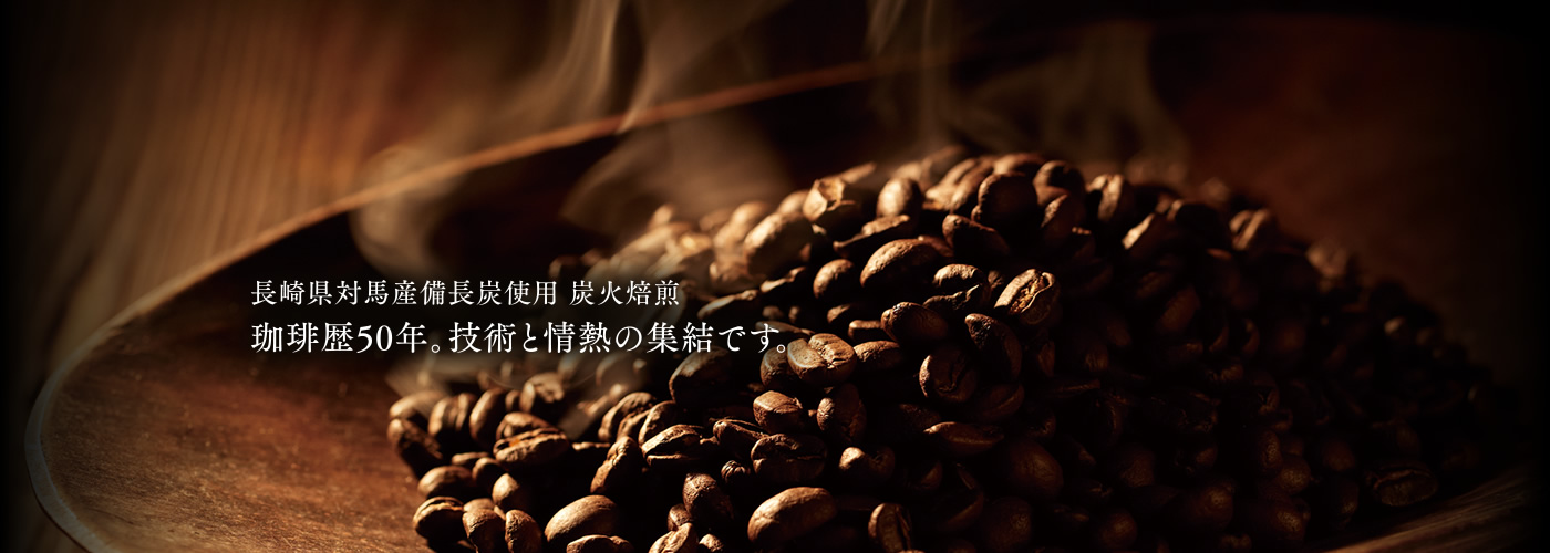 長崎県対馬産備長炭使用 炭火焙煎　珈琲歴50年。技術と情熱の集結です。