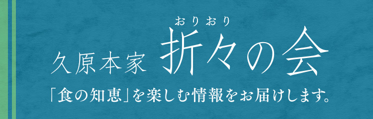 久原本家 折々の会 「食の知恵」を楽しむ情報をお届けします。